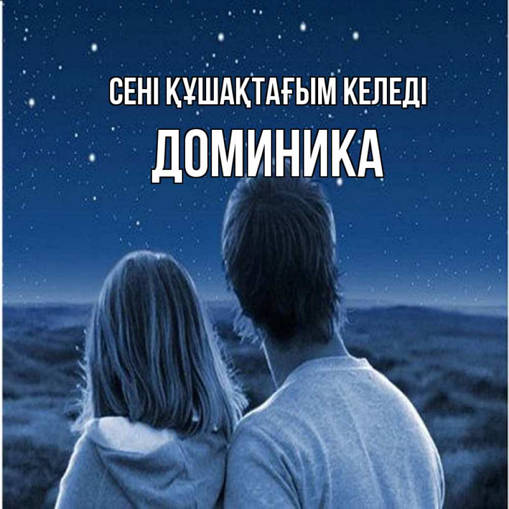 Күн сайын ашық хат с именем, Доминика сені құшақтағым келеді парень с девушкой смотрят на звезды Онлайн тегін жүктеп алу тілектері бар керемет карта 