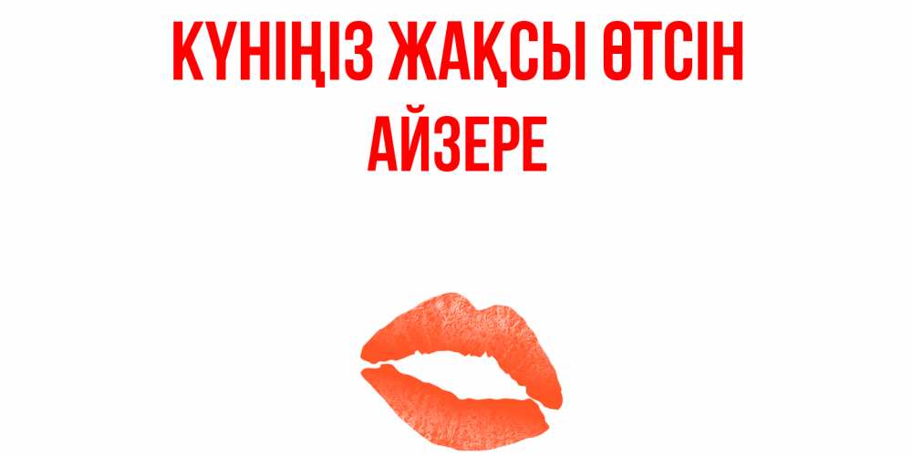 Күн сайын ашық хат с именем, АЙЗЕРЕ Күніңіз жақсы өтсін удачного дня с поцелуем Онлайн тегін жүктеп алу тілектері бар керемет карта 