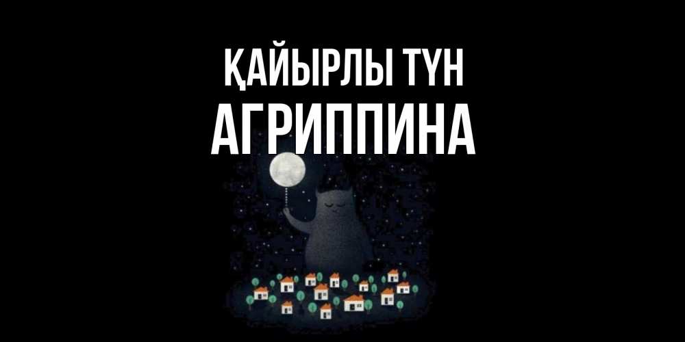 Күн сайын ашық хат с именем, Агриппина Қайырлы түн кот,луна, ночь, звезды Онлайн тегін жүктеп алу тілектері бар керемет карта 