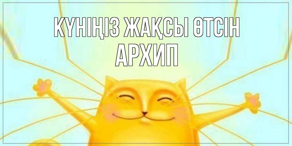 Күн сайын ашық хат с именем, Архип Күніңіз жақсы өтсін обнимашки Онлайн тегін жүктеп алу тілектері бар керемет карта 