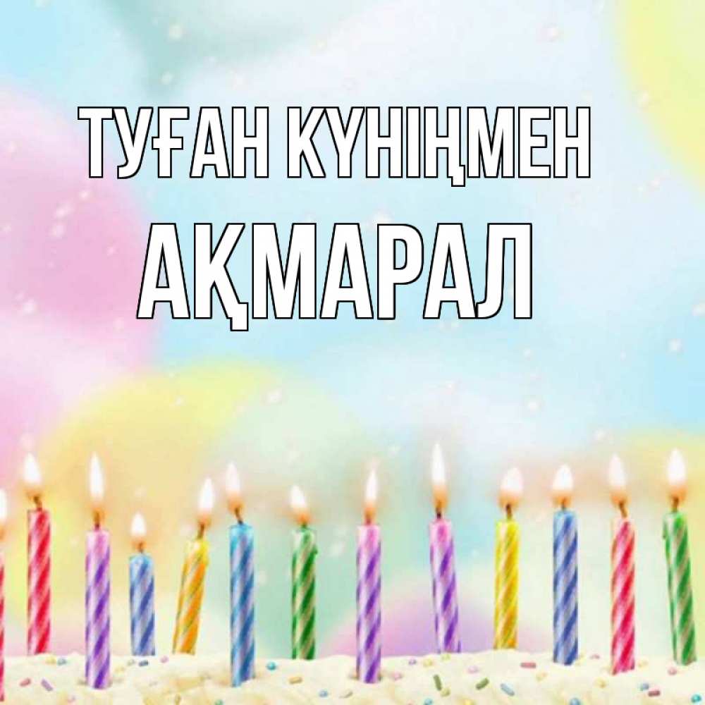Күн сайын ашық хат с именем, АҚМАРАЛ Туған күніңмен разноцветное Онлайн тегін жүктеп алу тілектері бар керемет карта 