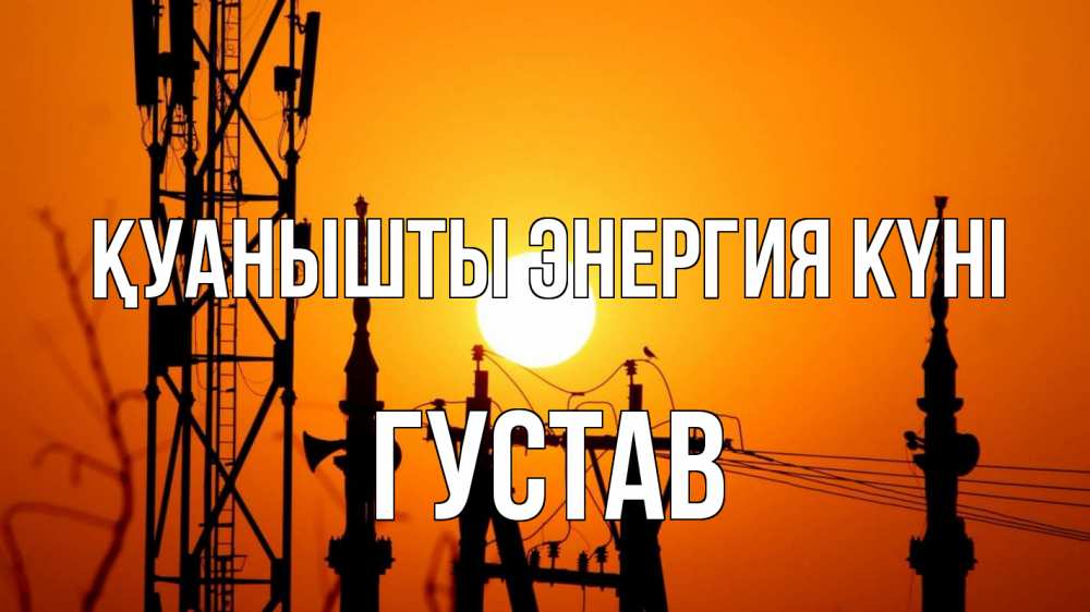 Күн сайын ашық хат с именем, Густав Қуанышты энергия күні закат,  электроэнергия, энергетик Онлайн тегін жүктеп алу тілектері бар керемет карта 