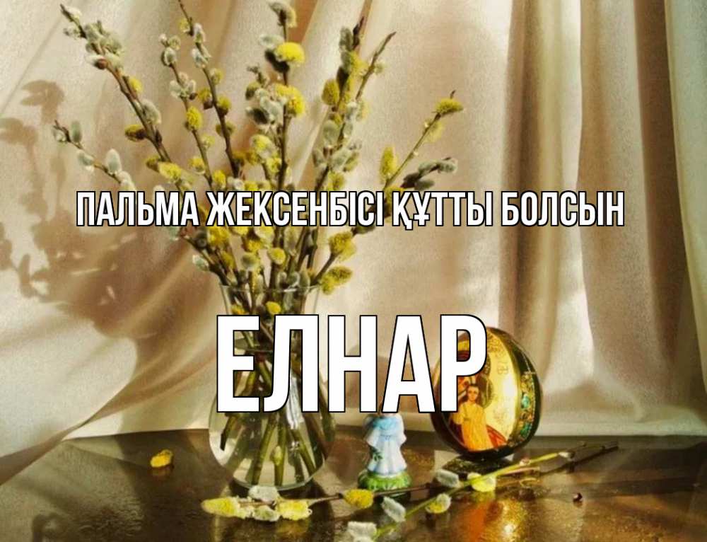 Күн сайын ашық хат с именем, Елнар Пальма жексенбісі құтты болсын верба 1 Онлайн тегін жүктеп алу тілектері бар керемет карта 