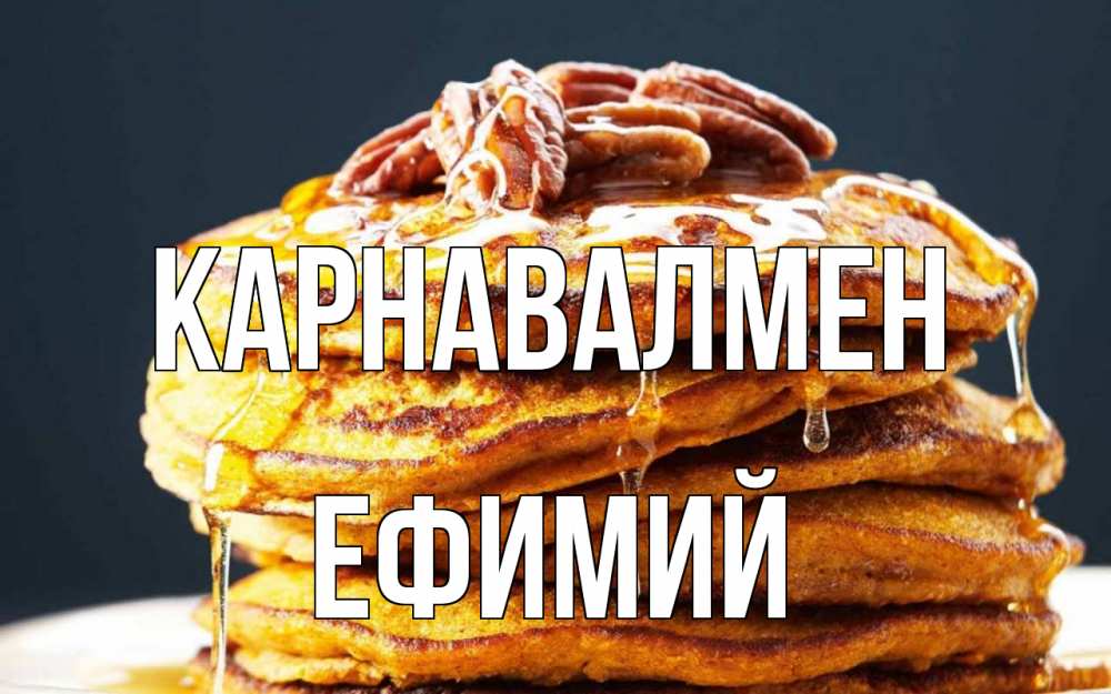 Күн сайын ашық хат с именем, Ефимий Карнавалмен блины Онлайн тегін жүктеп алу тілектері бар керемет карта 