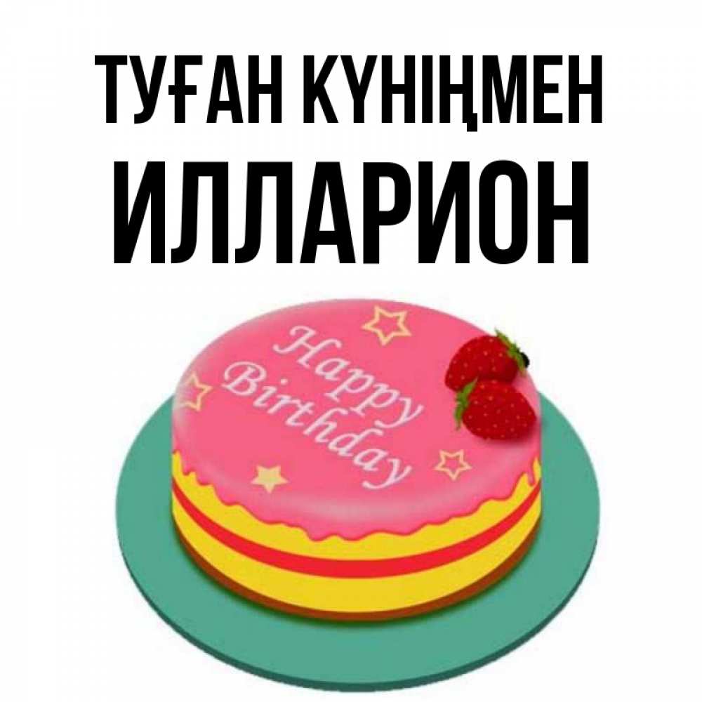 Күн сайын ашық хат с именем, Илларион Туған күніңмен торт, клубника, днюха Онлайн тегін жүктеп алу тілектері бар керемет карта 