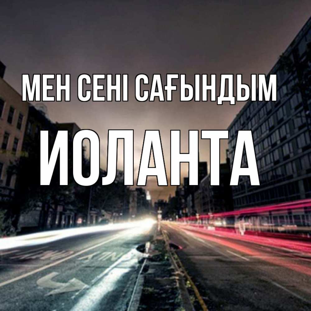 Күн сайын ашық хат с именем, Иоланта Мен сені сағындым приезжай Онлайн тегін жүктеп алу тілектері бар керемет карта 