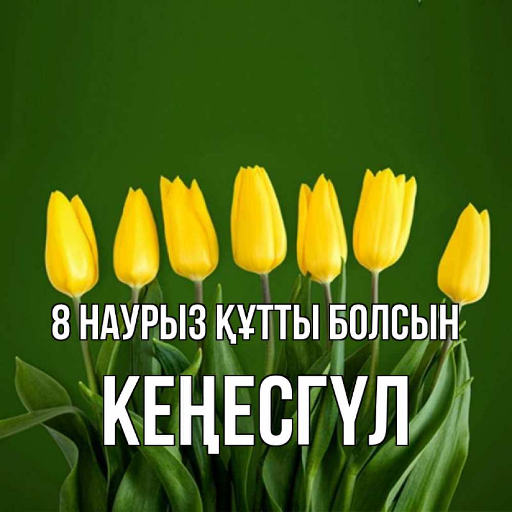 Күн сайын ашық хат с именем, КЕҢЕСГҮЛ 8 наурыз құтты болсын желтого цвета 3 Онлайн тегін жүктеп алу тілектері бар керемет карта 