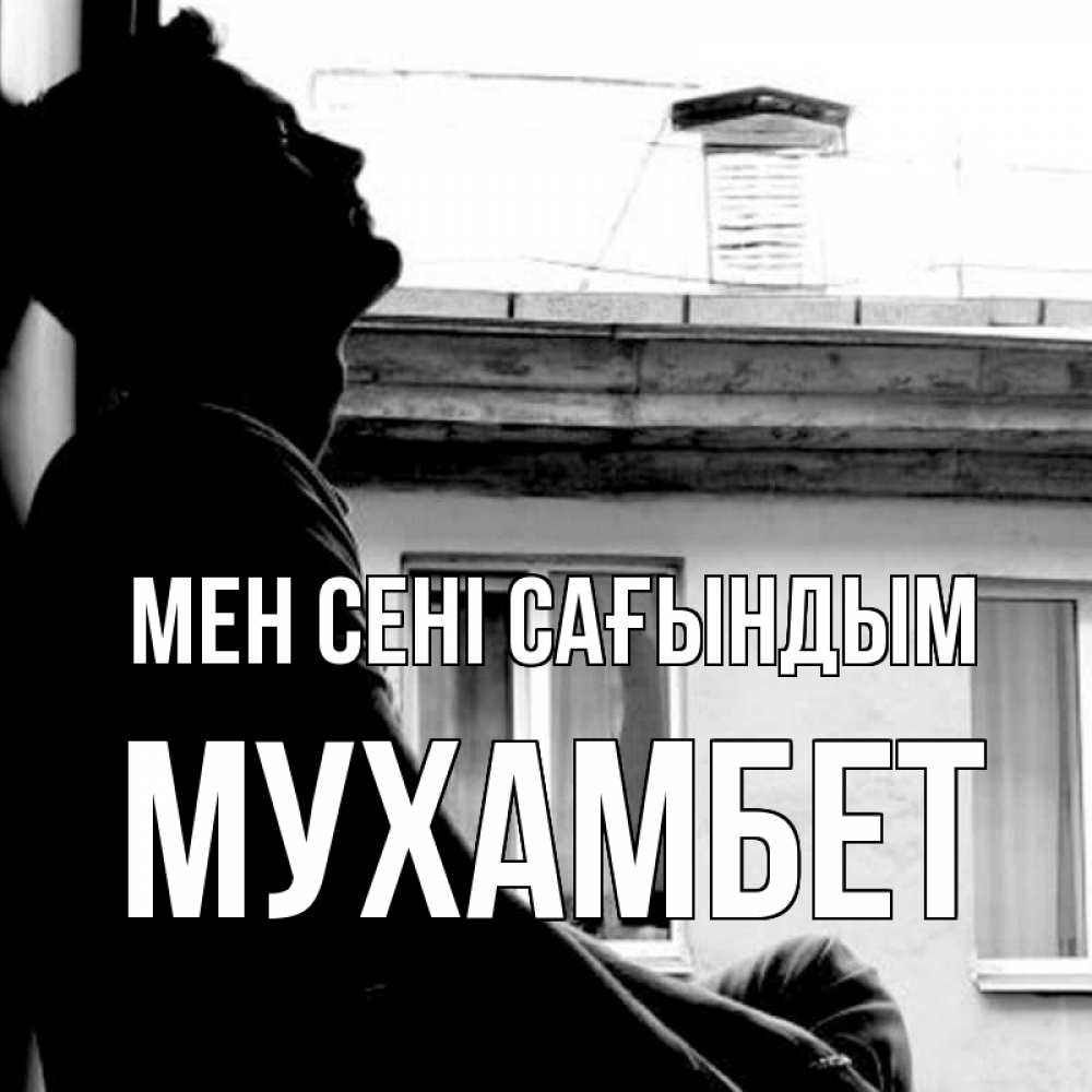 Күн сайын ашық хат с именем, МУХАМБЕТ Мен сені сағындым скучно ему Онлайн тегін жүктеп алу тілектері бар керемет карта 