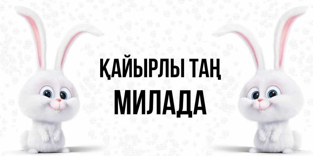 Күн сайын ашық хат с именем, Милада Қайырлы таң кролики с длинными ушками Онлайн тегін жүктеп алу тілектері бар керемет карта 