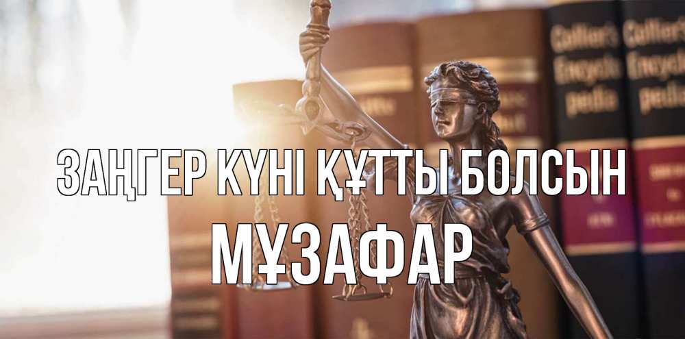 Күн сайын ашық хат с именем, МҰЗАФАР Заңгер күні құтты болсын фемида с днем юриста Онлайн тегін жүктеп алу тілектері бар керемет карта 