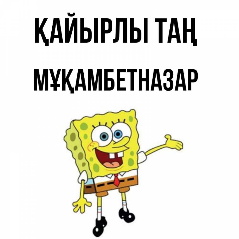 Күн сайын ашық хат с именем, Мұқамбетназар Қайырлы таң губка боб улыбается Онлайн тегін жүктеп алу тілектері бар керемет карта 
