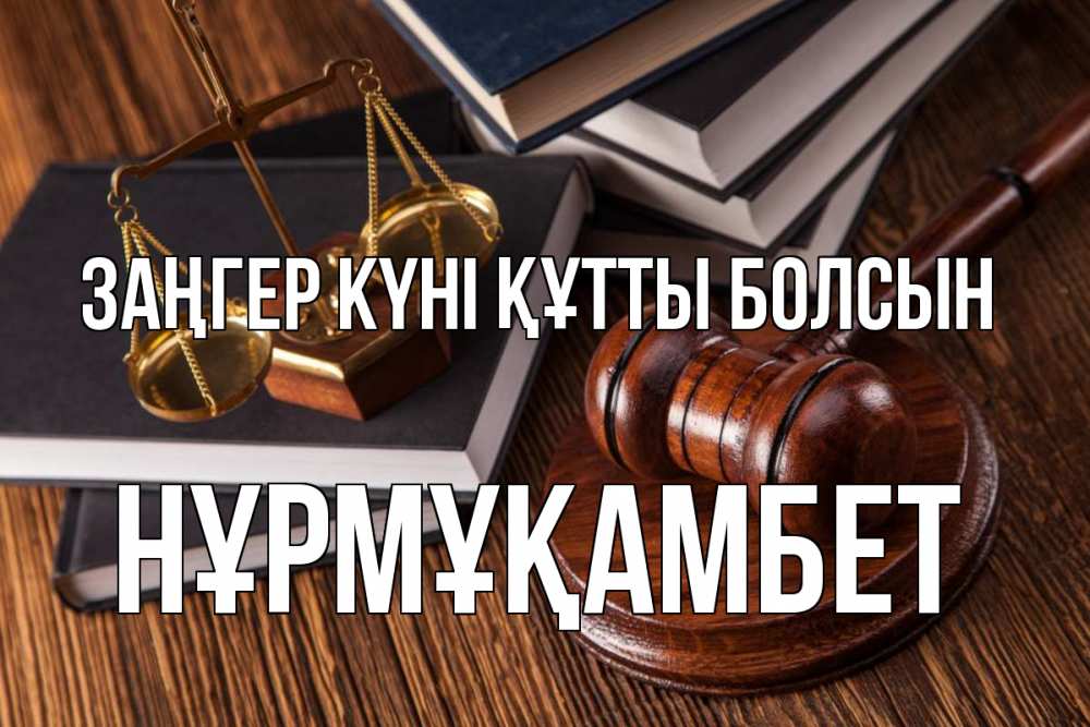 Күн сайын ашық хат с именем, НҰРМҰҚАМБЕТ Заңгер күні құтты болсын с днем юриста Онлайн тегін жүктеп алу тілектері бар керемет карта 