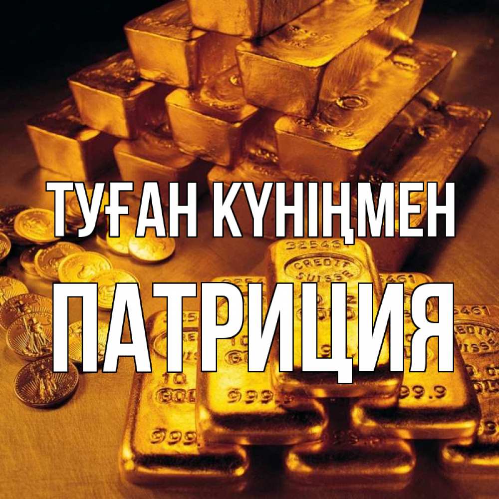 Күн сайын ашық хат с именем, Патриция Туған күніңмен со слитками золота и золотыми монетами Онлайн тегін жүктеп алу тілектері бар керемет карта 