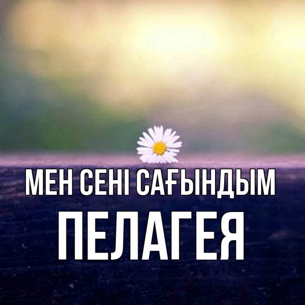 Күн сайын ашық хат с именем, Пелагея Мен сені сағындым приходи в гости Онлайн тегін жүктеп алу тілектері бар керемет карта 