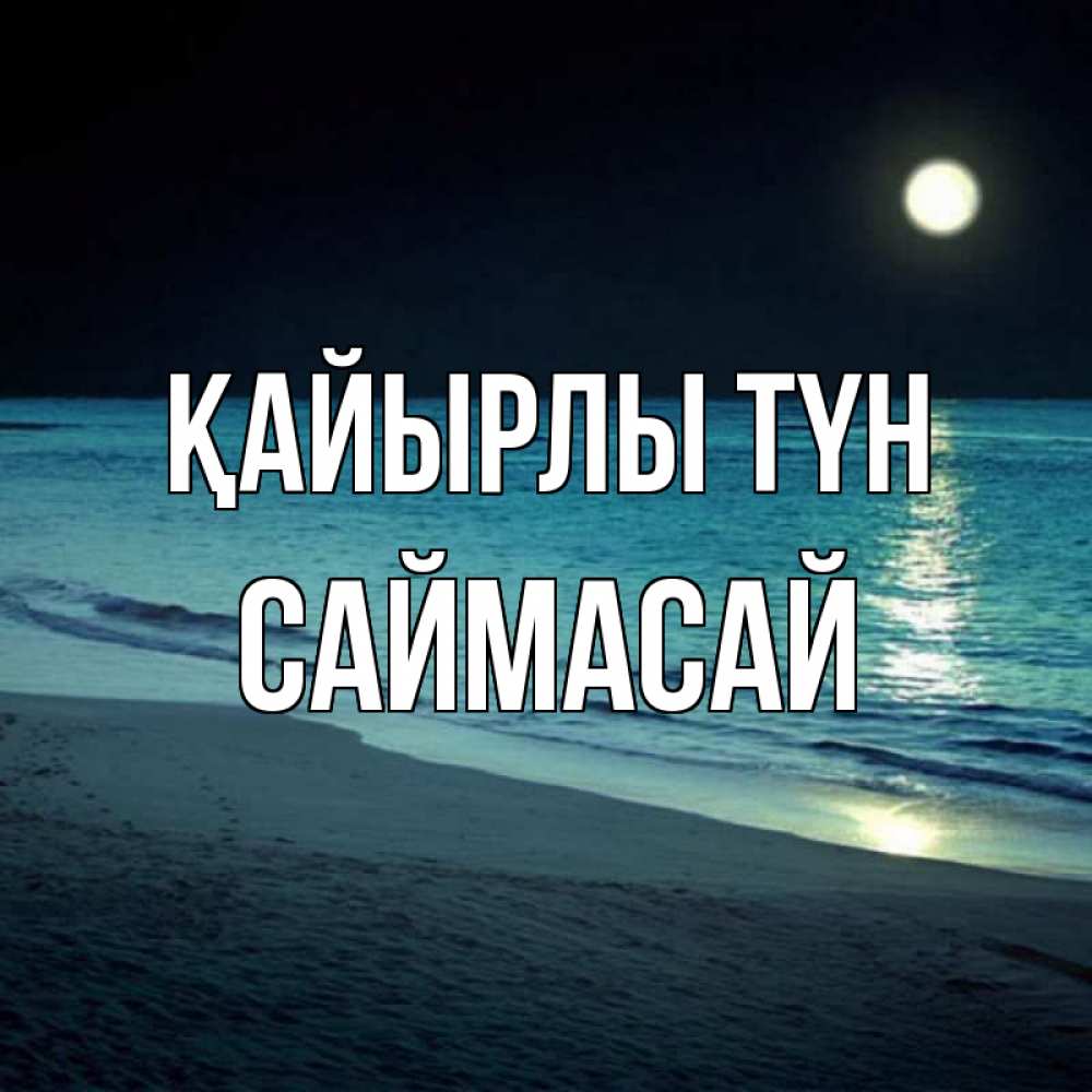 Күн сайын ашық хат с именем, САЙМАСАЙ Қайырлы түн нежное море ночью Онлайн тегін жүктеп алу тілектері бар керемет карта 