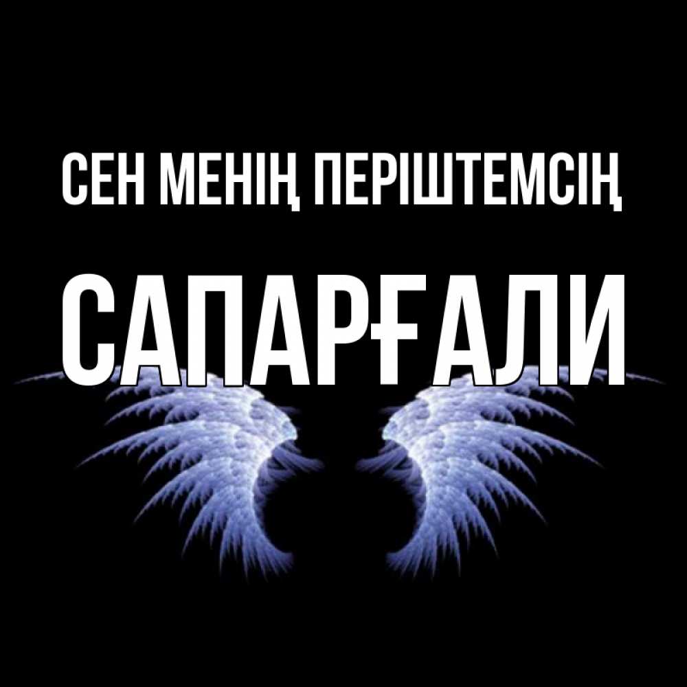 Күн сайын ашық хат с именем, САПАРҒАЛИ Сен менің періштемсің ангельские крылья на черном фоне Онлайн тегін жүктеп алу тілектері бар керемет карта 