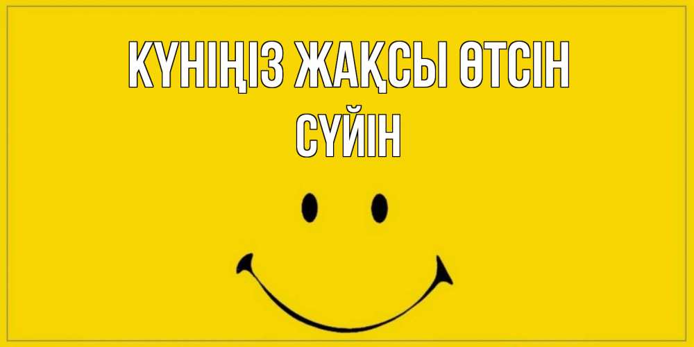 Күн сайын ашық хат с именем, СҮЙІН Күніңіз жақсы өтсін улыбка Онлайн тегін жүктеп алу тілектері бар керемет карта 