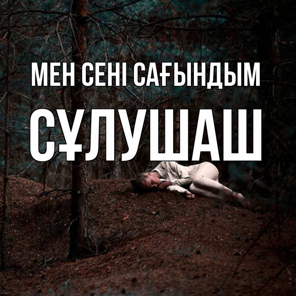 Күн сайын ашық хат с именем, СҰЛУШАШ Мен сені сағындым очень Онлайн тегін жүктеп алу тілектері бар керемет карта 