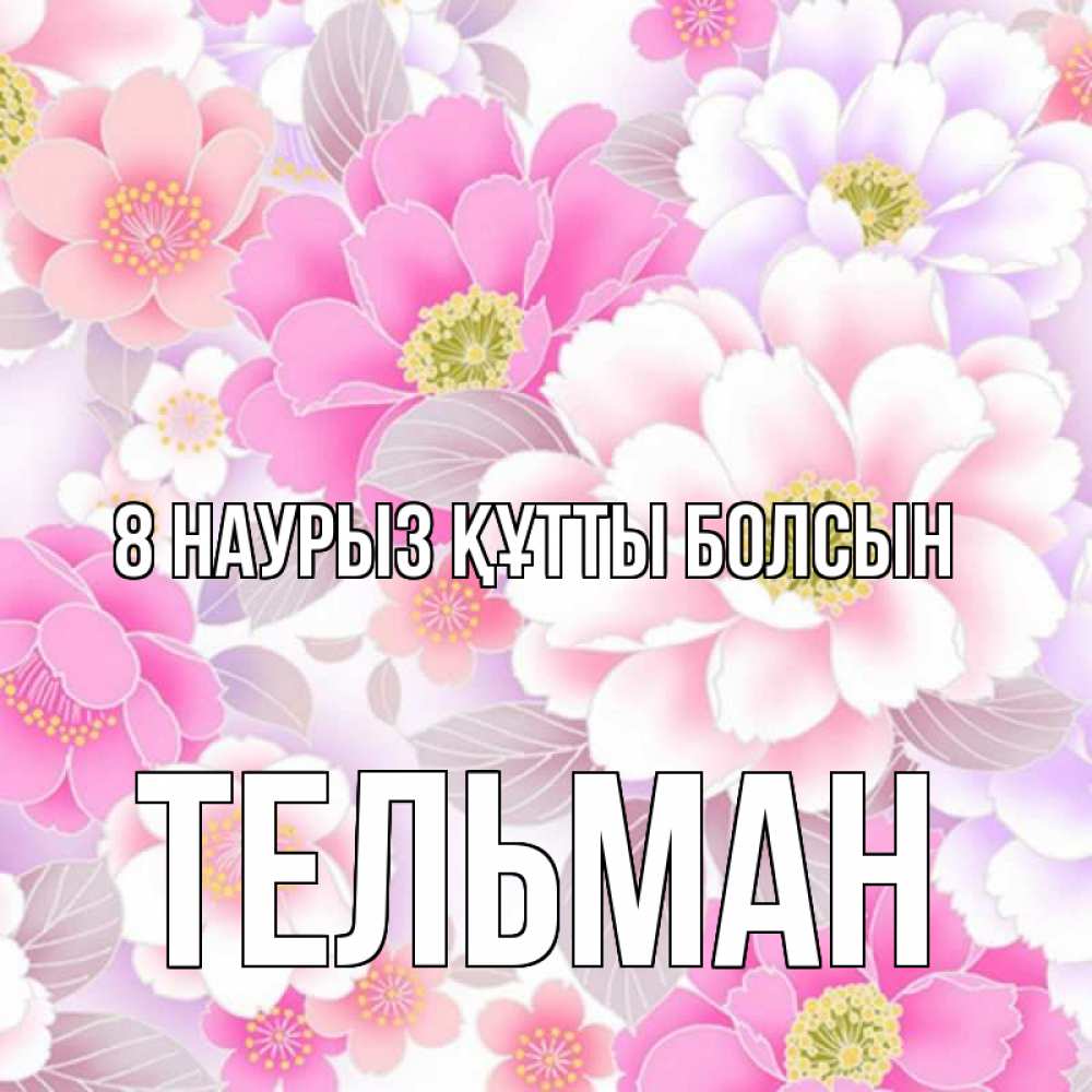 Күн сайын ашық хат с именем, Тельман 8 наурыз құтты болсын для женщин Онлайн тегін жүктеп алу тілектері бар керемет карта 