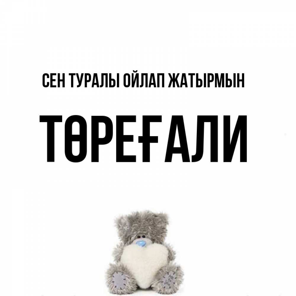 Күн сайын ашық хат с именем, Төреғали Сен туралы ойлап жатырмын тедди с сердечком для любимой Онлайн тегін жүктеп алу тілектері бар керемет карта 