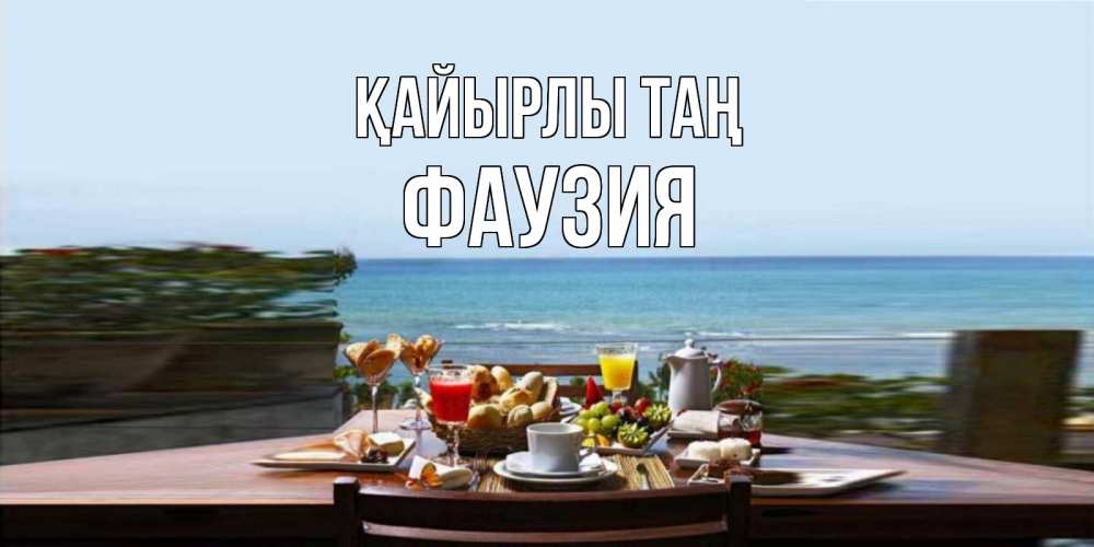 Күн сайын ашық хат с именем, ФАУЗИЯ Қайырлы таң море, завтрак Онлайн тегін жүктеп алу тілектері бар керемет карта 