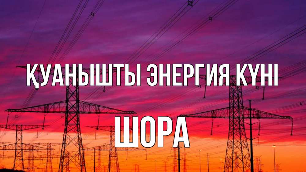 Күн сайын ашық хат с именем, ШОРА Қуанышты энергия күні энергия электричество закат Онлайн тегін жүктеп алу тілектері бар керемет карта 