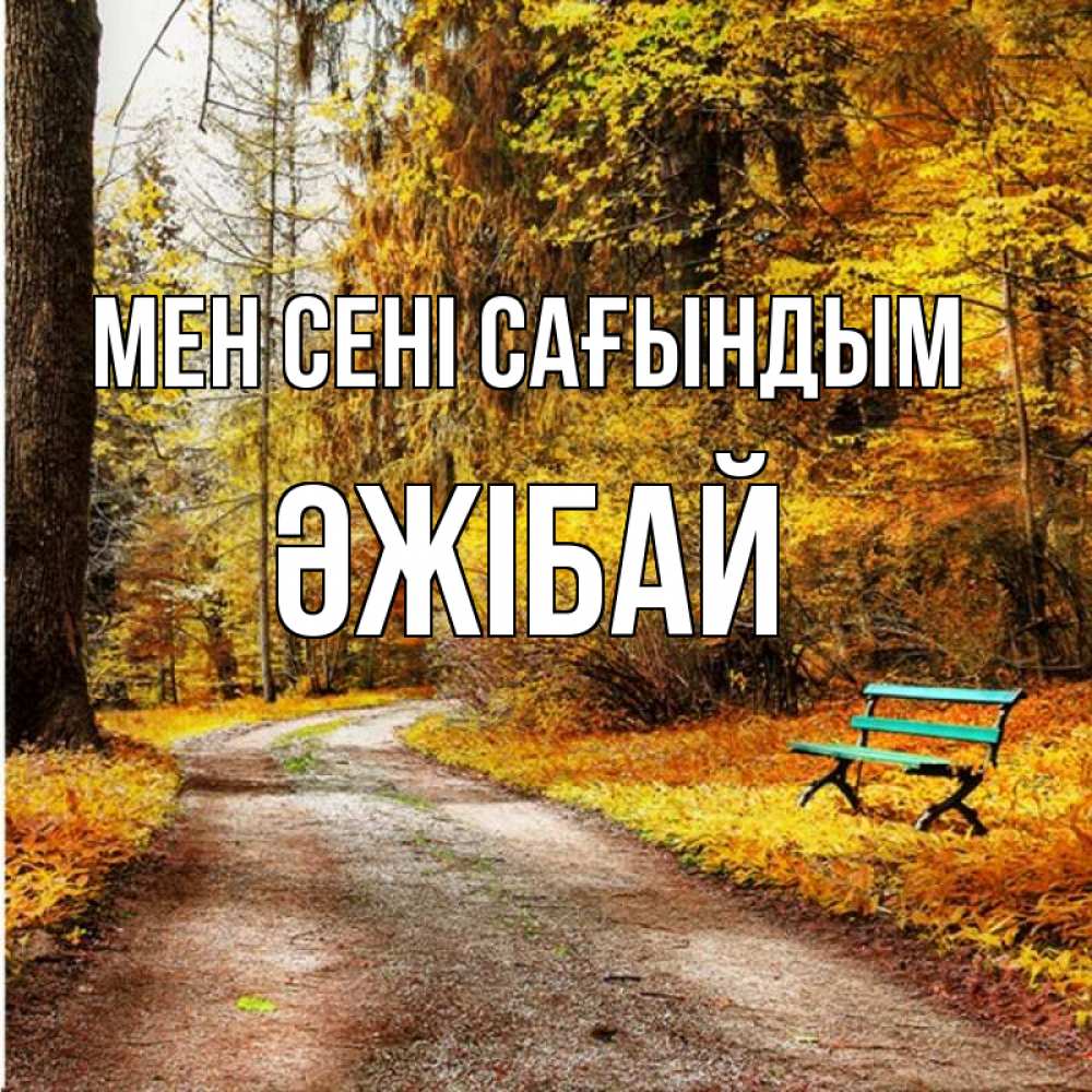 Күн сайын ашық хат с именем, Әжібай Мен сені сағындым зеленая лавочка и осенний лес Онлайн тегін жүктеп алу тілектері бар керемет карта 