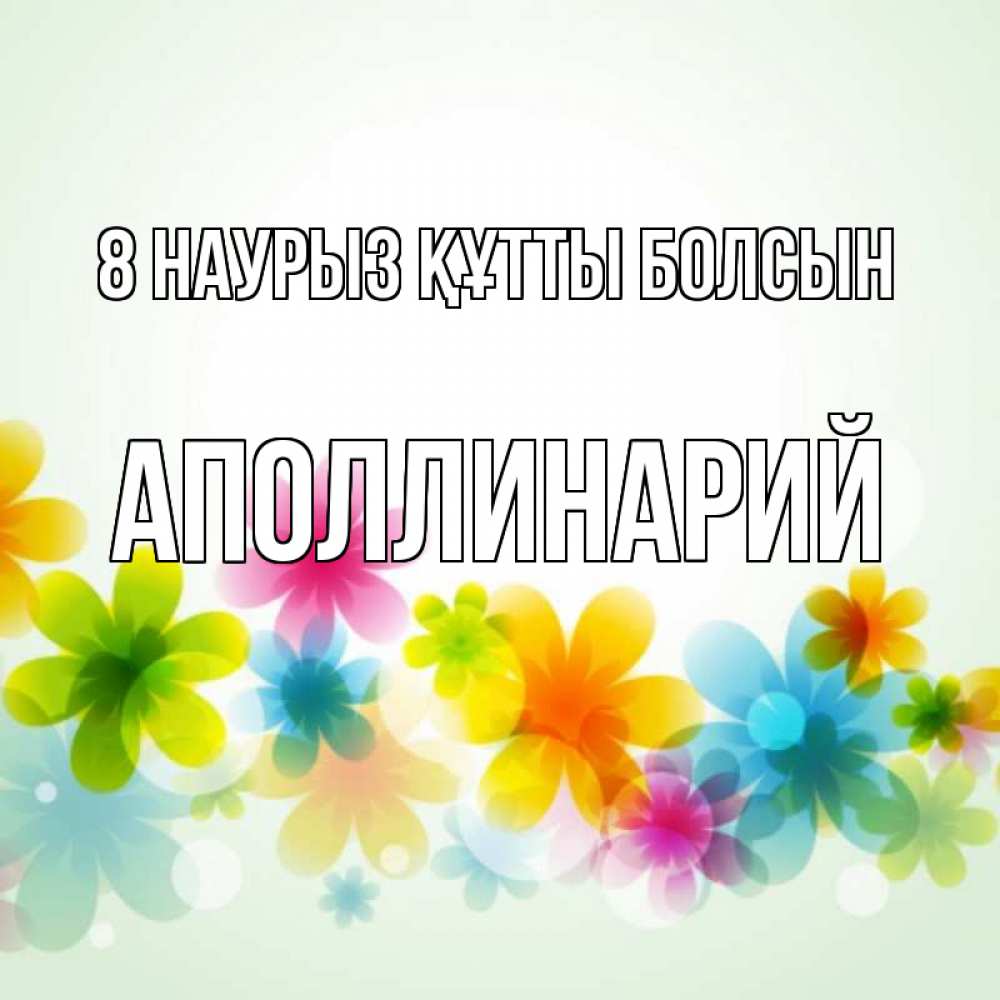 Күн сайын ашық хат с именем, Аполлинарий 8 наурыз құтты болсын цветы Онлайн тегін жүктеп алу тілектері бар керемет карта 