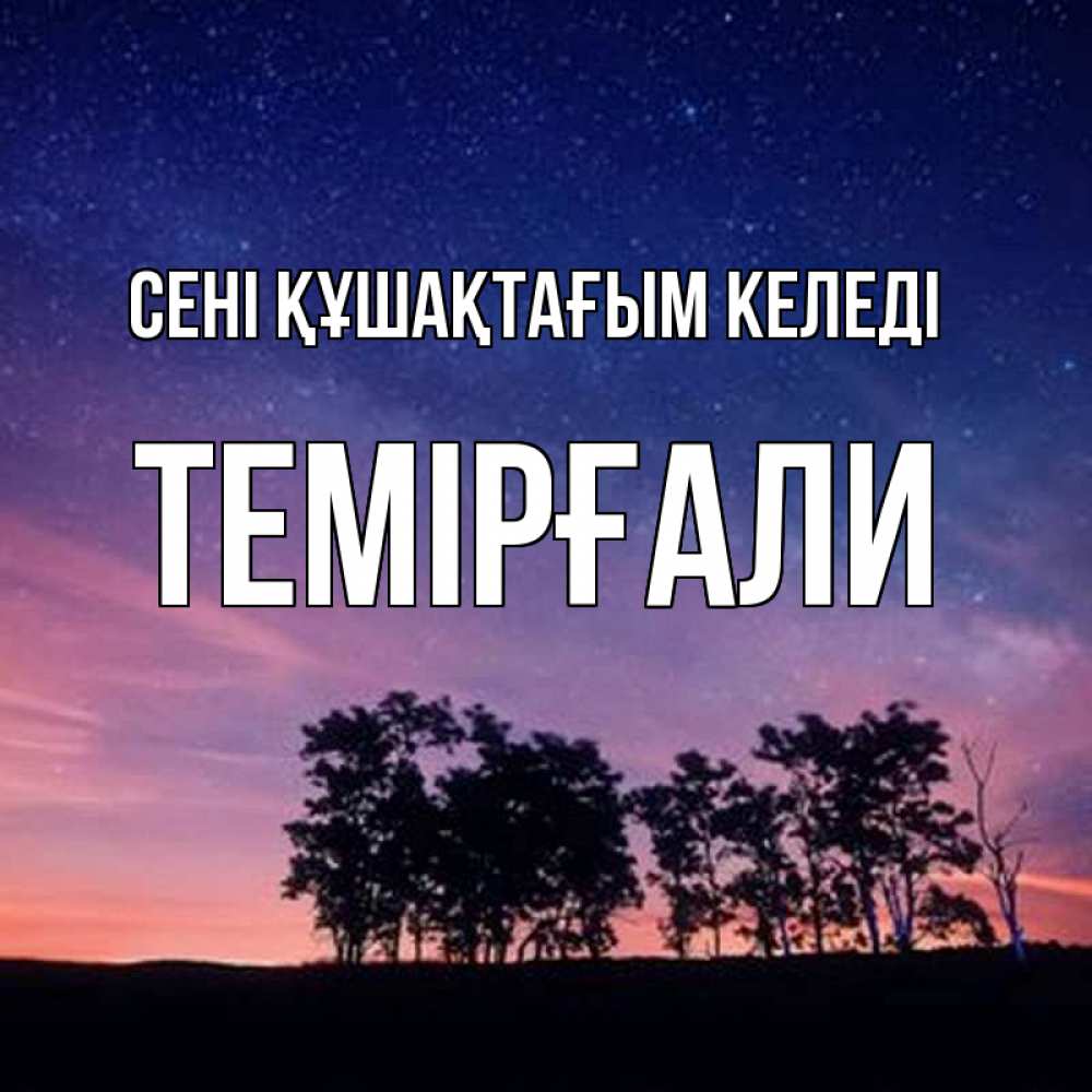 Күн сайын ашық хат с именем, ТЕМІРҒАЛИ сені құшақтағым келеді силуэты деревьев Онлайн тегін жүктеп алу тілектері бар керемет карта 