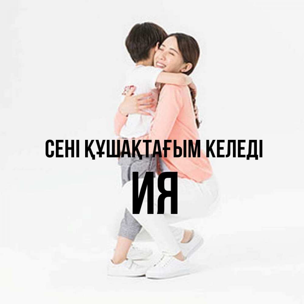 Күн сайын ашық хат с именем, Ия сені құшақтағым келеді соскучилась по сыну Онлайн тегін жүктеп алу тілектері бар керемет карта 