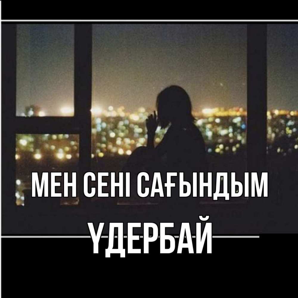 Күн сайын ашық хат с именем, ҮДЕРБАЙ Мен сені сағындым у окна Онлайн тегін жүктеп алу тілектері бар керемет карта 