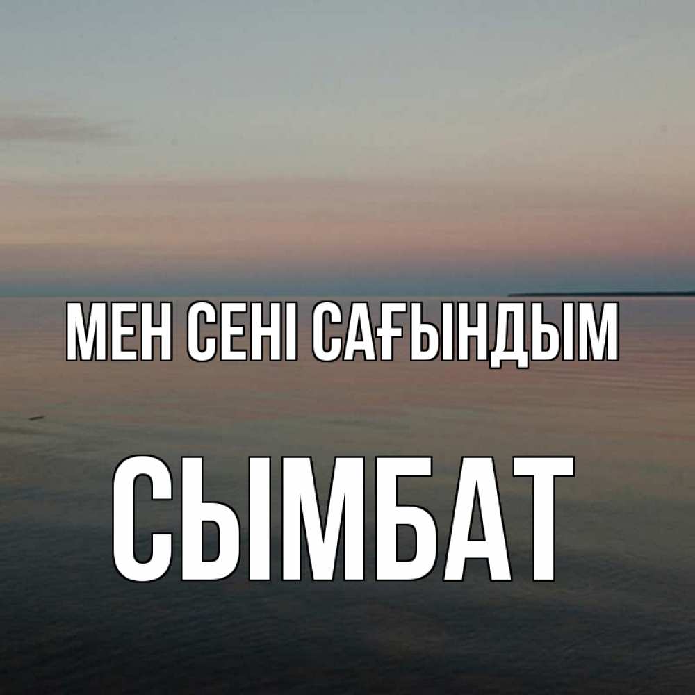 Күн сайын ашық хат с именем, СЫМБАТ Мен сені сағындым пусто Онлайн тегін жүктеп алу тілектері бар керемет карта 