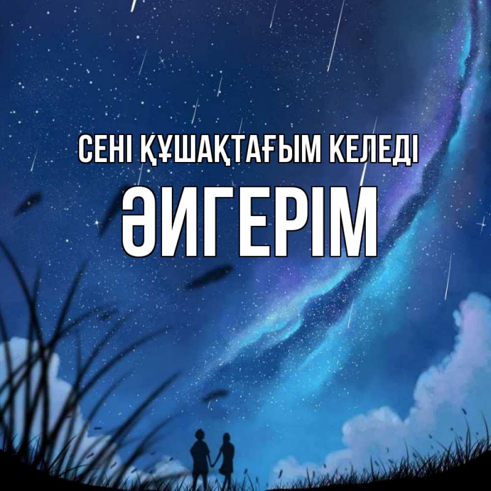 Күн сайын ашық хат с именем, ӘИГЕРІМ сені құшақтағым келеді камыши Онлайн тегін жүктеп алу тілектері бар керемет карта 