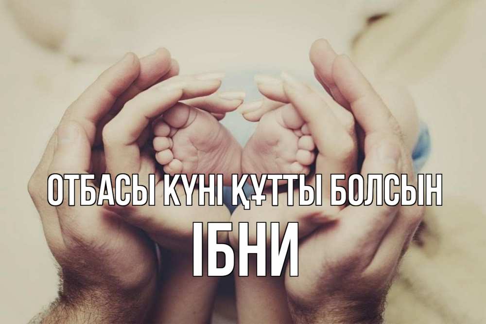 Күн сайын ашық хат с именем, ІБНИ отбасы күні құтты болсын Семья, малыш, руки Онлайн тегін жүктеп алу тілектері бар керемет карта 