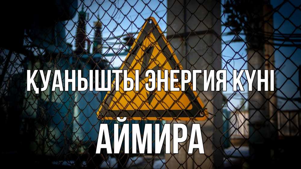 Күн сайын ашық хат с именем, АЙМИРА Қуанышты энергия күні трансформаторная подстанция Онлайн тегін жүктеп алу тілектері бар керемет карта 