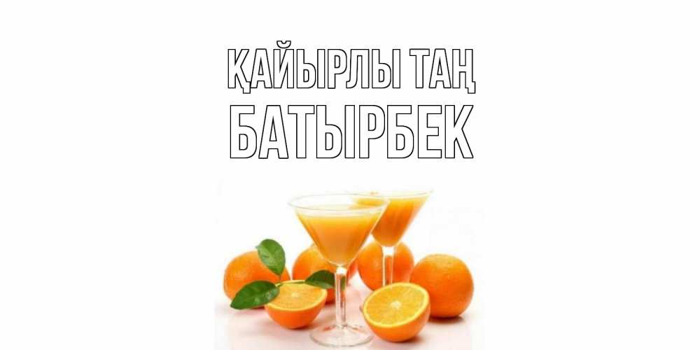 Күн сайын ашық хат с именем, Батырбек Қайырлы таң апельсин Онлайн тегін жүктеп алу тілектері бар керемет карта 