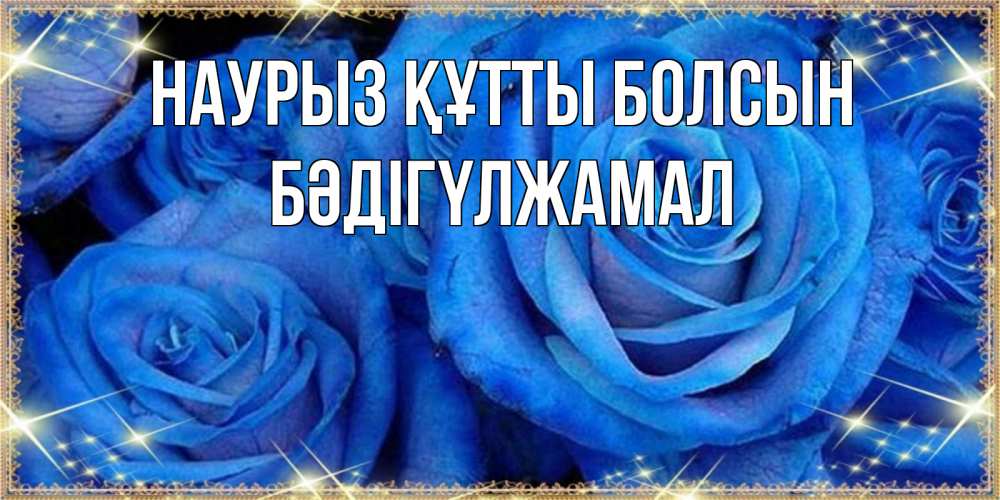 Күн сайын ашық хат с именем, БӘДІГҮЛЖАМАЛ Наурыз құтты болсын как поздравить женщину на наурыз. Конечно же нужно подарить ей открытку с нашего сайта Онлайн тегін жүктеп алу тілектері бар керемет карта 