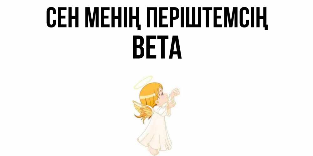 Күн сайын ашық хат с именем, Вета Сен менің періштемсің ангел, девочка Онлайн тегін жүктеп алу тілектері бар керемет карта 