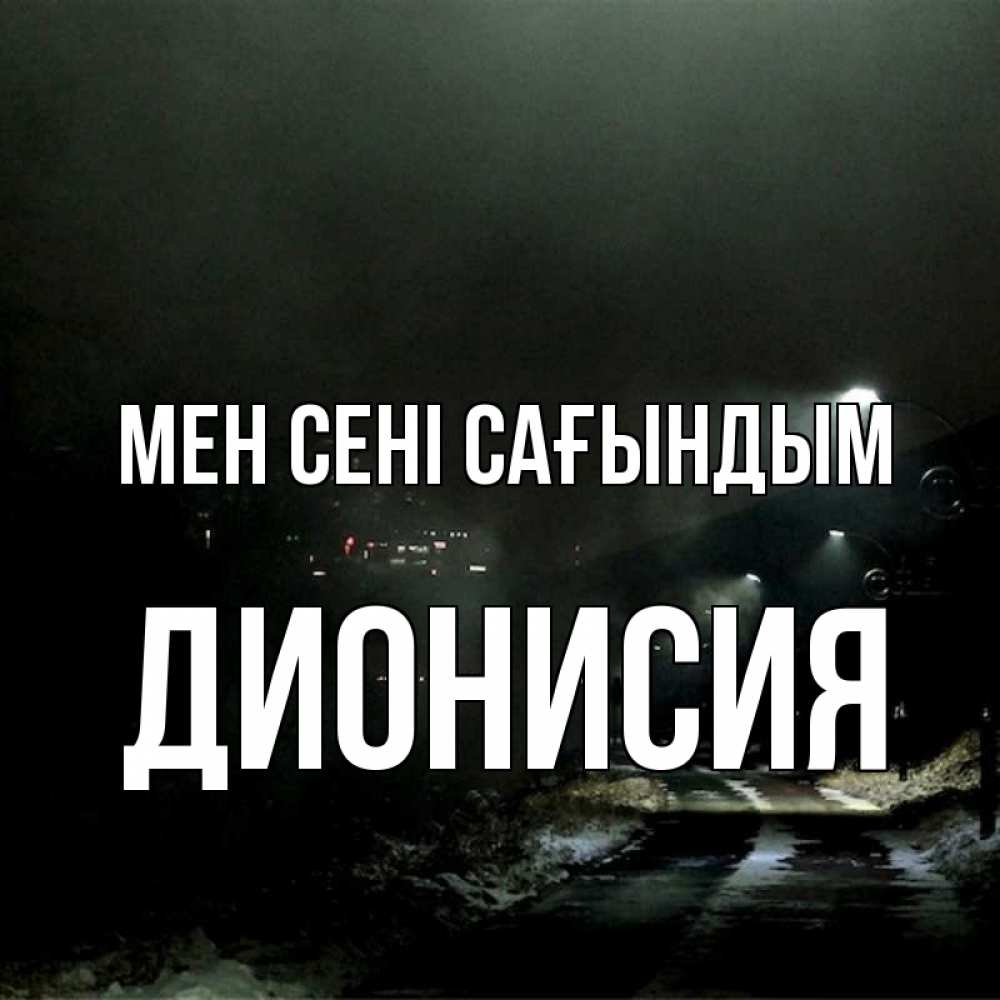 Күн сайын ашық хат с именем, Дионисия Мен сені сағындым окраина города Онлайн тегін жүктеп алу тілектері бар керемет карта 
