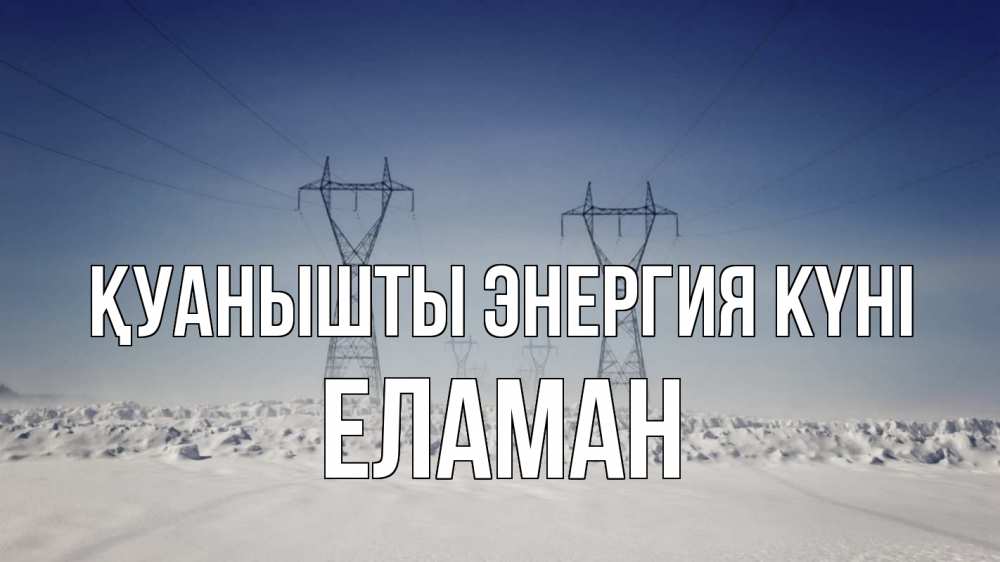 Күн сайын ашық хат с именем, Еламан Қуанышты энергия күні снег зима Онлайн тегін жүктеп алу тілектері бар керемет карта 