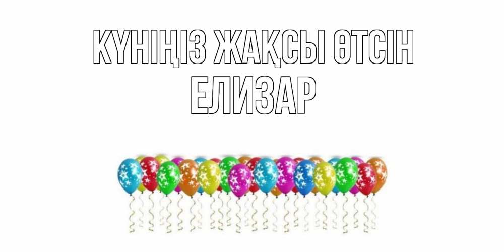 Күн сайын ашық хат с именем, Елизар Күніңіз жақсы өтсін прекрасного дня Онлайн тегін жүктеп алу тілектері бар керемет карта 