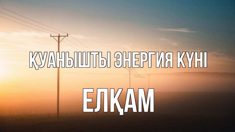Күн сайын ашық хат с именем, Елқам Қуанышты энергия күні дымка столбы провода Онлайн тегін жүктеп алу тілектері бар керемет карта 