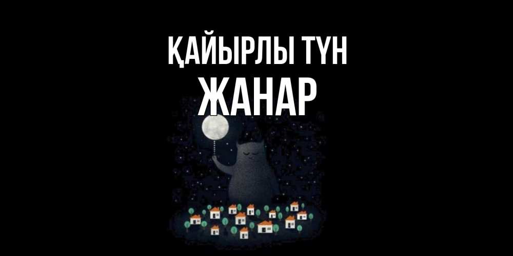 Күн сайын ашық хат с именем, ЖАНАР Қайырлы түн кот,луна, ночь, звезды Онлайн тегін жүктеп алу тілектері бар керемет карта 