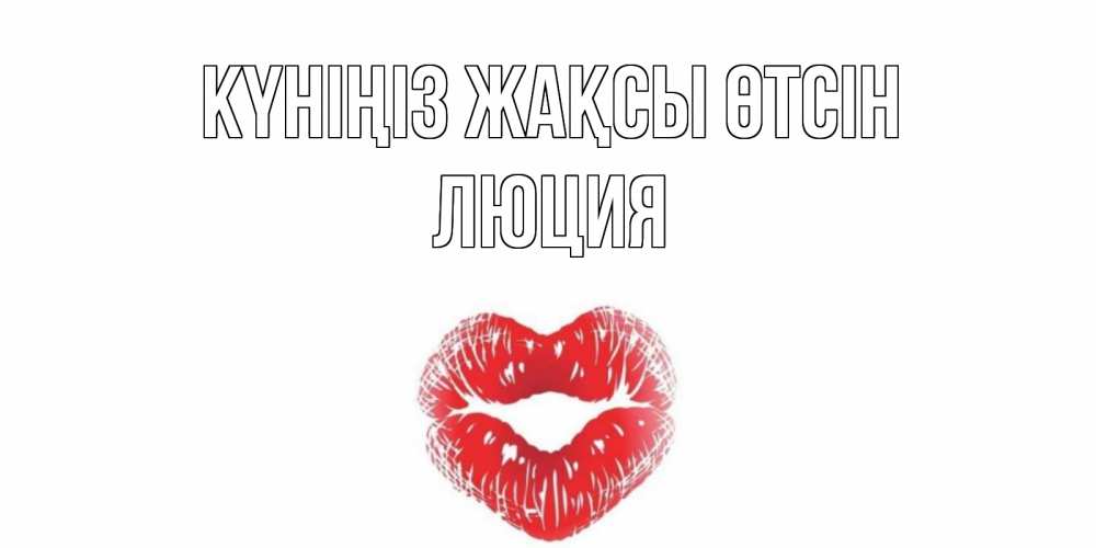 Күн сайын ашық хат с именем, Люция Күніңіз жақсы өтсін Поцелуй Онлайн тегін жүктеп алу тілектері бар керемет карта 