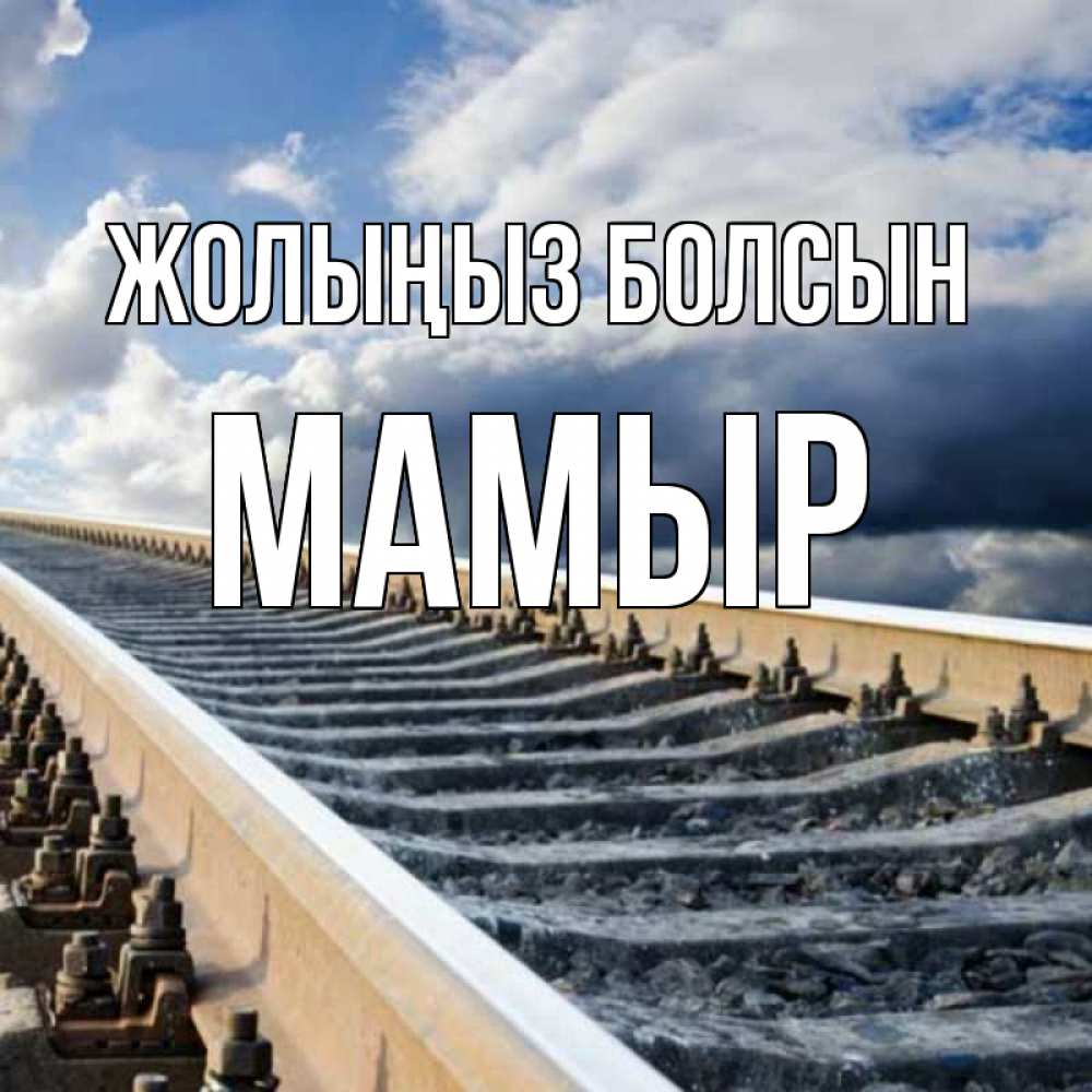 Күн сайын ашық хат с именем, МАМЫР Жолыңыз болсын железнодорожные пути на фоне неба Онлайн тегін жүктеп алу тілектері бар керемет карта 