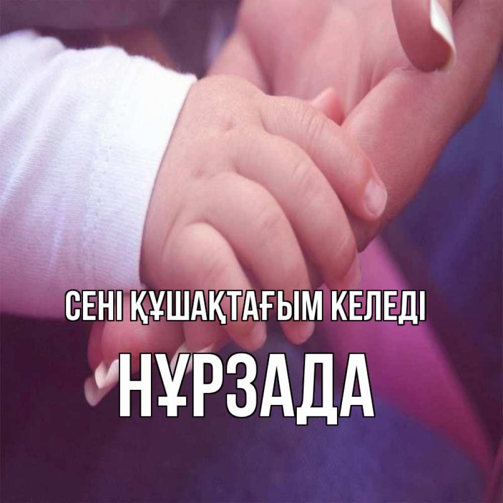 Күн сайын ашық хат с именем, НҰРЗАДА сені құшақтағым келеді мама с ребенком Онлайн тегін жүктеп алу тілектері бар керемет карта 