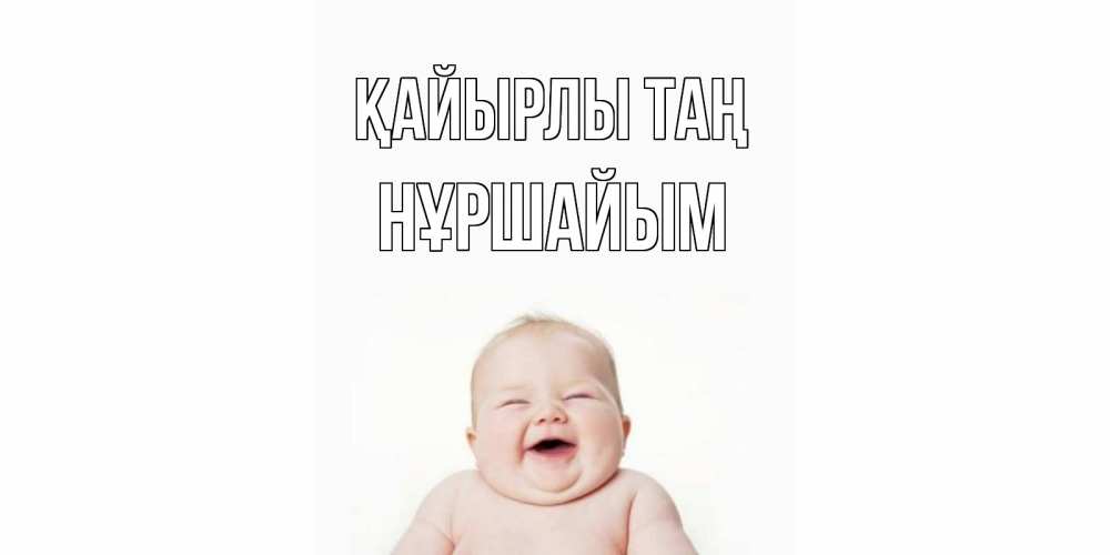 Күн сайын ашық хат с именем, НҰРШАЙЫМ Қайырлы таң малыш с улыбкой Онлайн тегін жүктеп алу тілектері бар керемет карта 