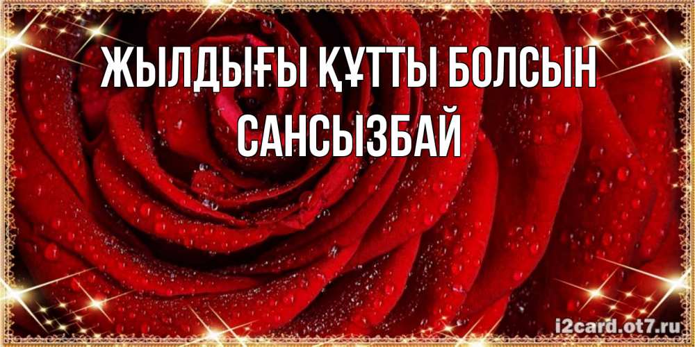 Күн сайын ашық хат с именем, САНСЫЗБАЙ Жылдығы құтты болсын роса на розе блестящая в лучах солнца Онлайн тегін жүктеп алу тілектері бар керемет карта 