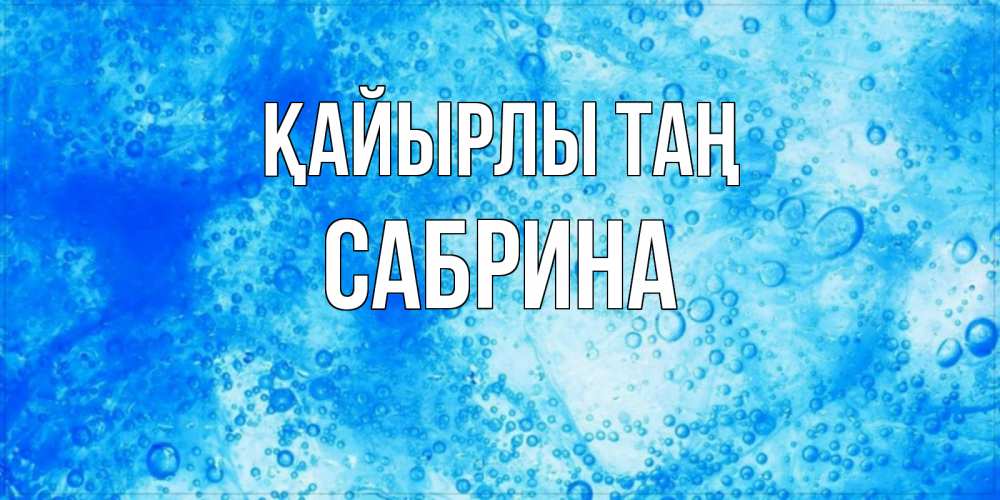Күн сайын ашық хат с именем, Сабрина Қайырлы таң хорошее утро под водой Онлайн тегін жүктеп алу тілектері бар керемет карта 