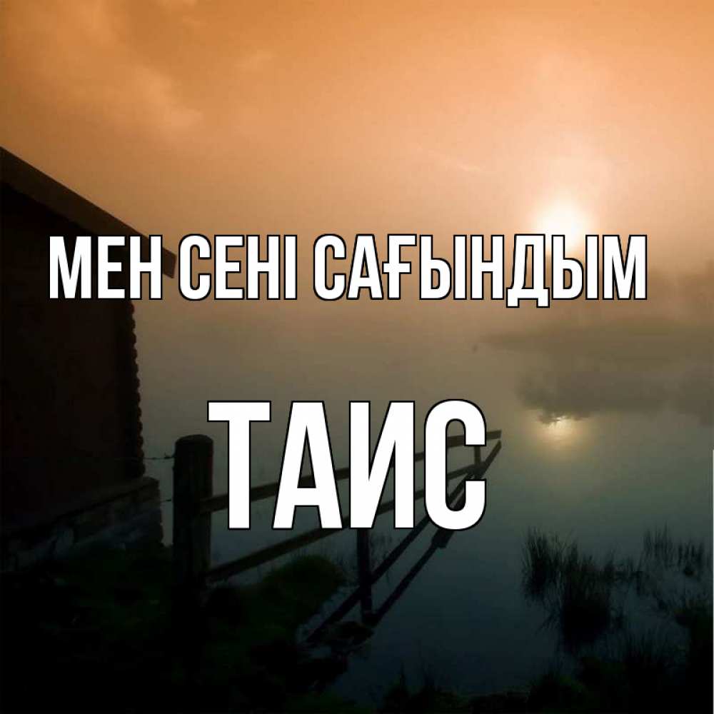 Күн сайын ашық хат с именем, Таис Мен сені сағындым приходи ко мне на чай Онлайн тегін жүктеп алу тілектері бар керемет карта 